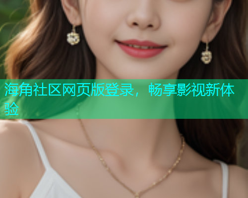 海角社区网页版登录，畅享影视新体验