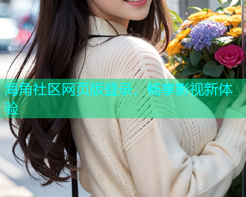 海角社区网页版登录，畅享影视新体验