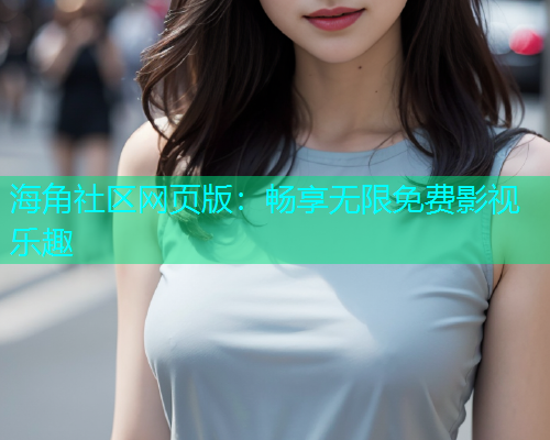 海角社区网页版：畅享无限免费影视乐趣