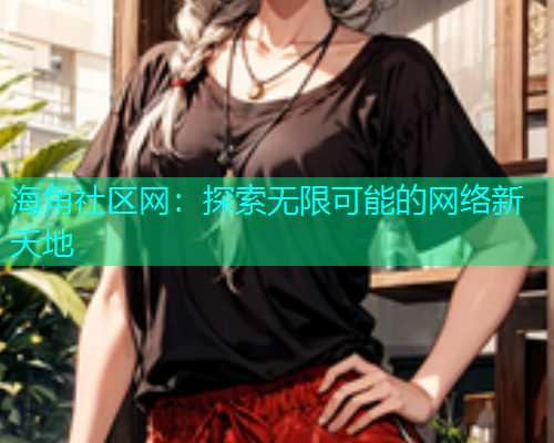 海角社区网：探索无限可能的网络新天地