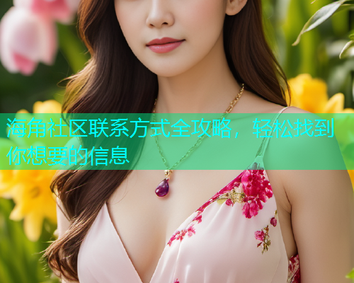 海角社区联系方式全攻略，轻松找到你想要的信息
