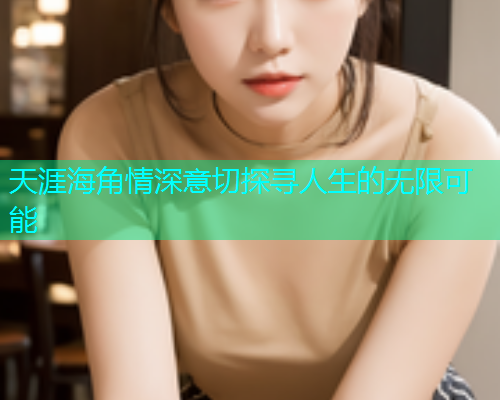 天涯海角情深意切探寻人生的无限可能