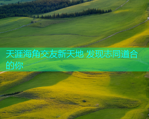 天涯海角交友新天地 发现志同道合的你