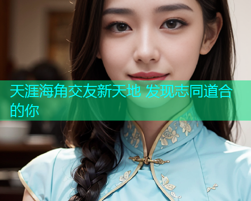 天涯海角交友新天地 发现志同道合的你