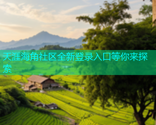 天涯海角社区全新登录入口等你来探索