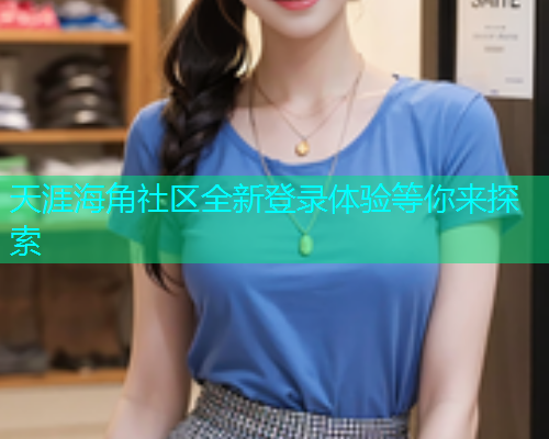 天涯海角社区全新登录体验等你来探索