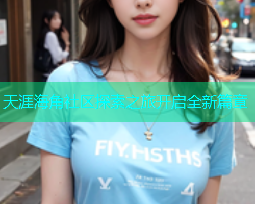 天涯海角社区探索之旅开启全新篇章