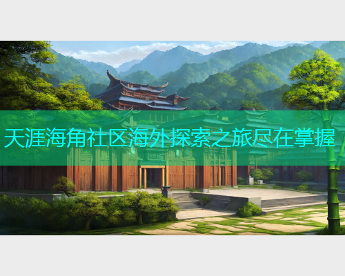 天涯海角社区海外探索之旅尽在掌握