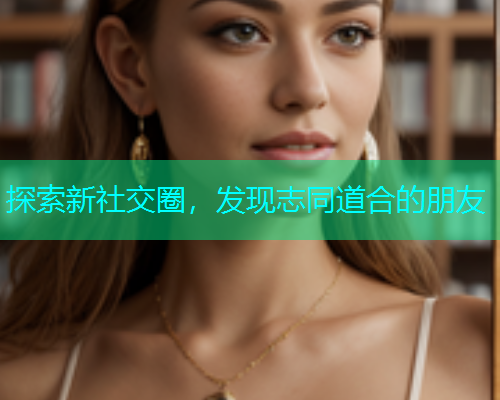 探索新社交圈，发现志同道合的朋友
