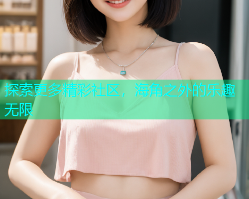 探索更多精彩社区，海角之外的乐趣无限