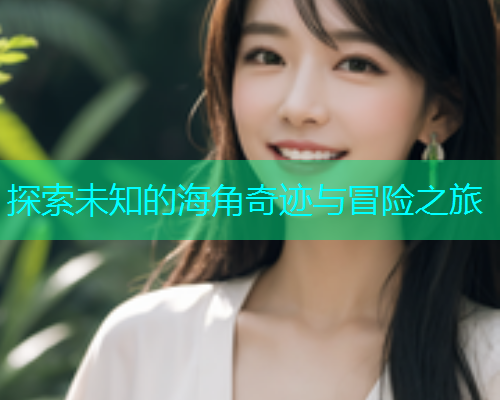 探索未知的海角奇迹与冒险之旅