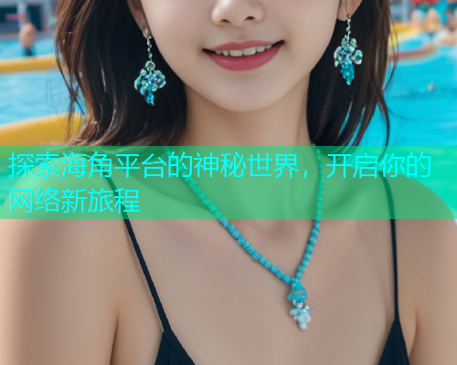 探索海角平台的神秘世界，开启你的网络新旅程