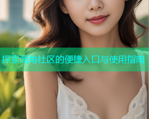 探索海角社区的便捷入口与使用指南