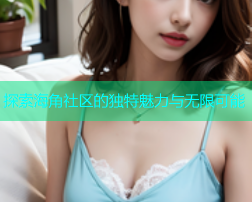 探索海角社区的独特魅力与无限可能