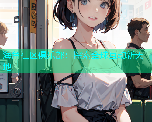 海角社区俱乐部：探索全球互动新天地