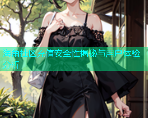 海角社区充值安全性揭秘与用户体验分析