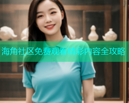 海角社区免费观看精彩内容全攻略