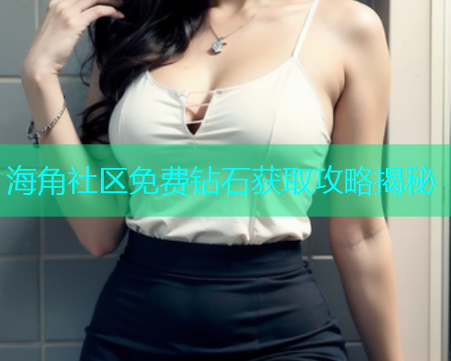 海角社区免费钻石获取攻略揭秘