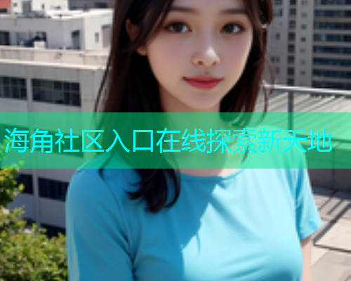 海角社区入口在线探索新天地