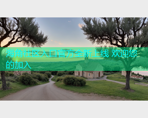 海角社区入口官方全新上线 欢迎您的加入