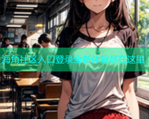 海角社区入口登录全新体验尽在这里