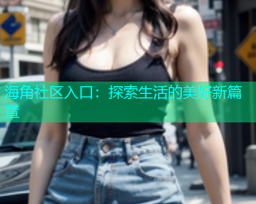 海角社区入口：探索生活的美好新篇章