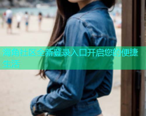 海角社区全新登录入口开启您的便捷生活
