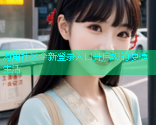 海角社区全新登录入口开启您的便捷生活