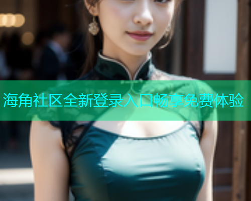 海角社区全新登录入口畅享免费体验