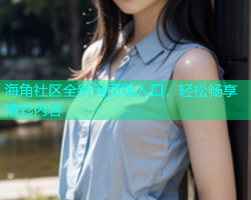 海角社区全新网页版入口，轻松畅享精彩内容