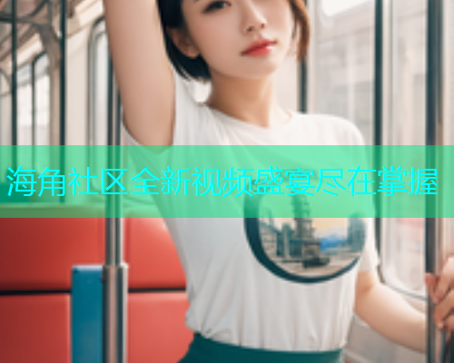 海角社区全新视频盛宴尽在掌握