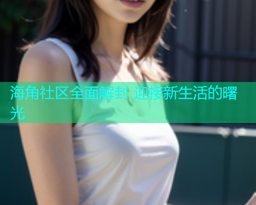 海角社区全面解封 迎接新生活的曙光