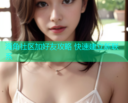 海角社区加好友攻略 快速建立新联系