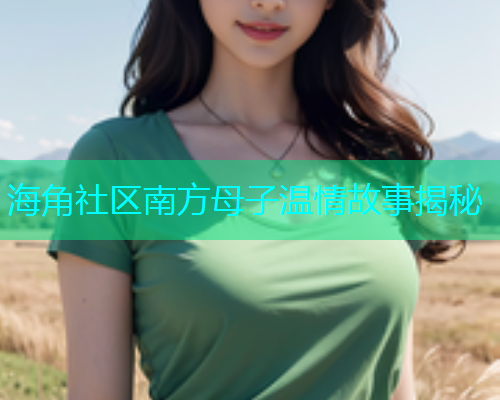 海角社区南方母子温情故事揭秘