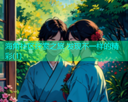 海角社区探索之旅 发现不一样的精彩(1)