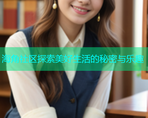 海角社区探索美好生活的秘密与乐趣