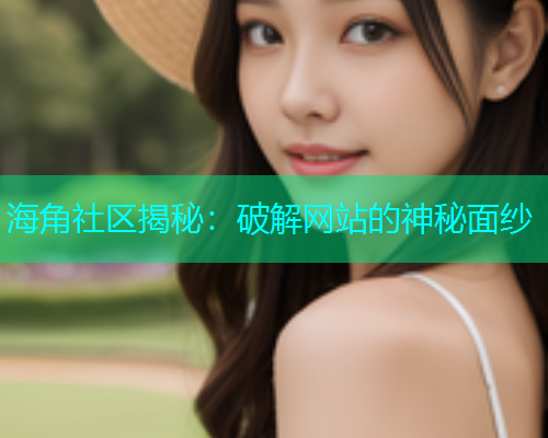 海角社区揭秘：破解网站的神秘面纱
