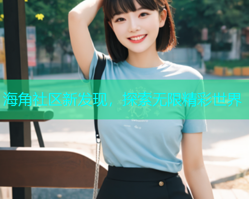 海角社区新发现，探索无限精彩世界
