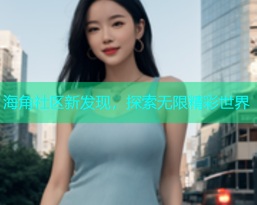海角社区新发现，探索无限精彩世界