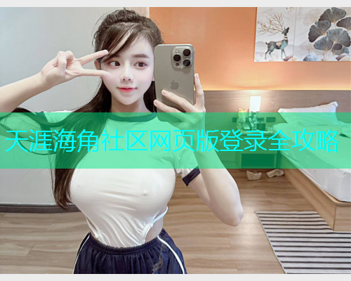 天涯海角社区网页版登录全攻略
