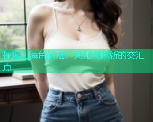 探索上海角论坛：文化与创新的交汇点