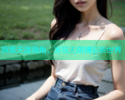 探索天涯海角，发现无限精彩新世界