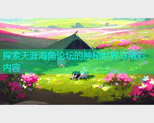 探索天涯海角论坛的神秘世界与精彩内容