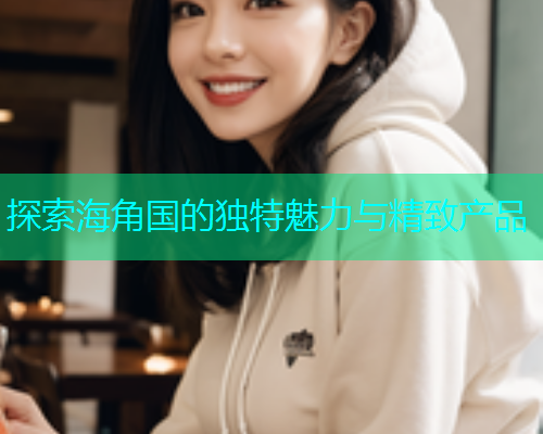 探索海角国的独特魅力与精致产品