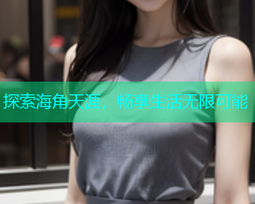 探索海角天涯，畅享生活无限可能
