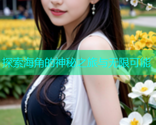 探索海角的神秘之旅与无限可能