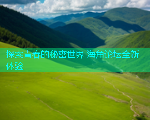 探索青春的秘密世界 海角论坛全新体验