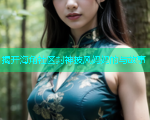 揭开海角社区封神披风妈妈的与故事