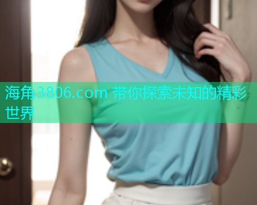 海角3806.com 带你探索未知的精彩世界