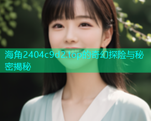 海角2404c9d2.top的奇幻探险与秘密揭秘